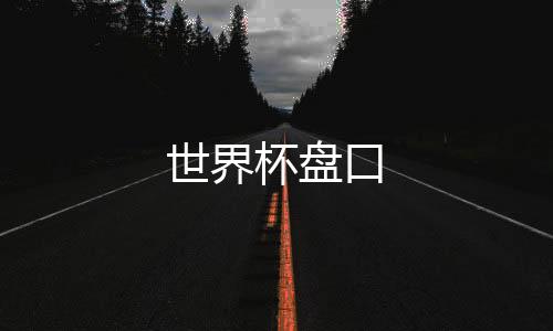世界杯盘口-资料图库源码-zunyueyuanma.com