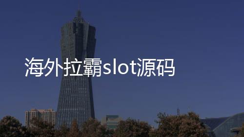 海外拉霸slot源码-金币场-zunyueyuanma.com