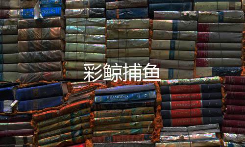 彩鲸捕鱼-红包扫雷-zunyueyuanma.com