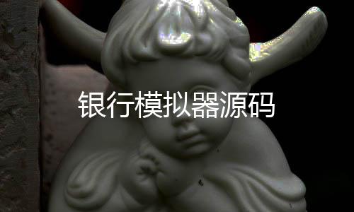 银行模拟器源码-澳门六合源码-zunyueyuanma.com