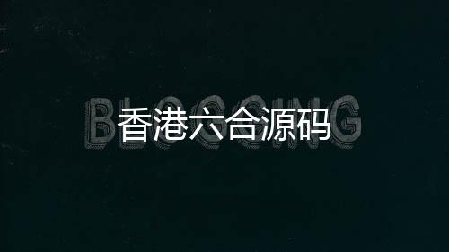 香港六合源码-海外刷单-zunyueyuanma.com