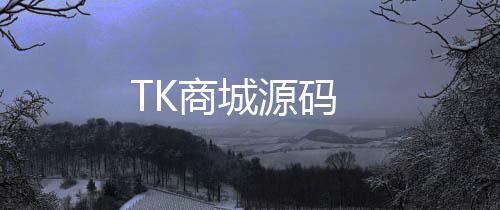 TK商城源码-娱乐城-zunyueyuanma.com